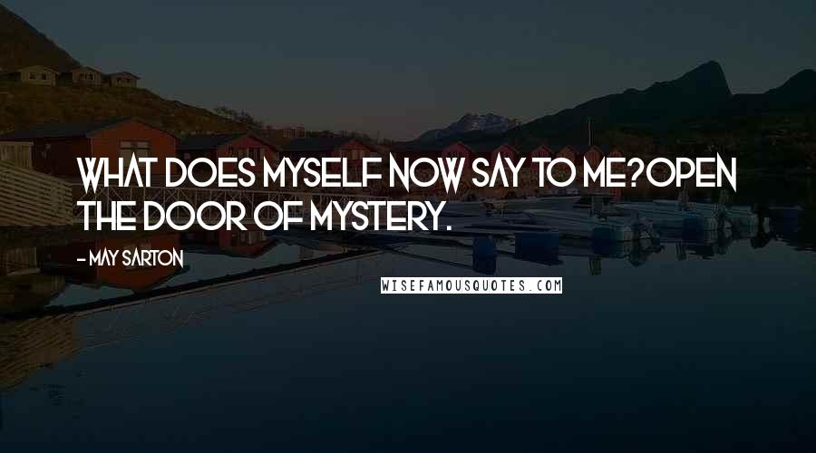 May Sarton Quotes: What does myself now say to me?Open the door of Mystery.