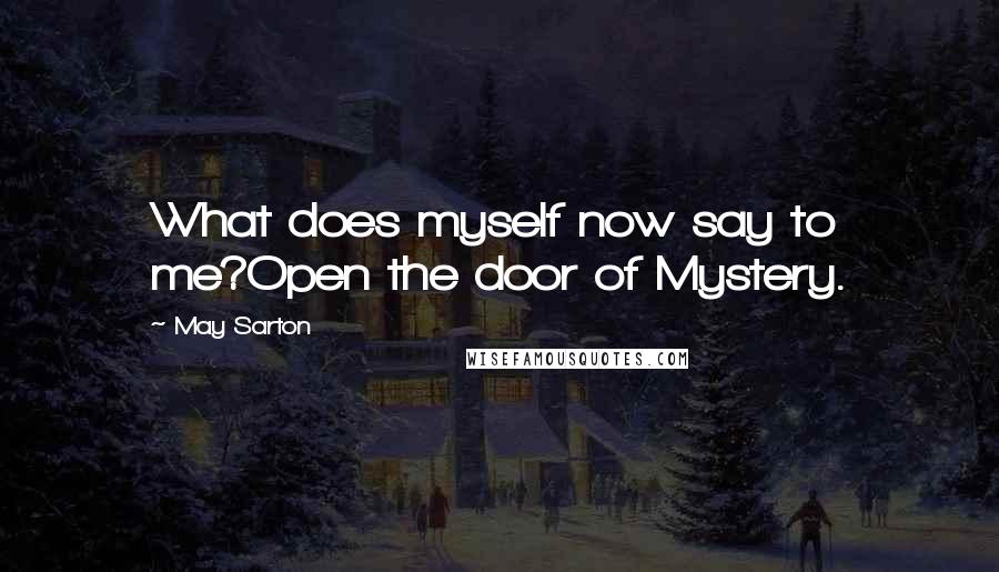 May Sarton Quotes: What does myself now say to me?Open the door of Mystery.