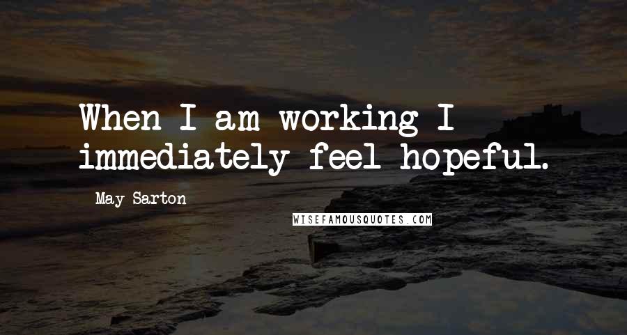 May Sarton Quotes: When I am working I immediately feel hopeful.