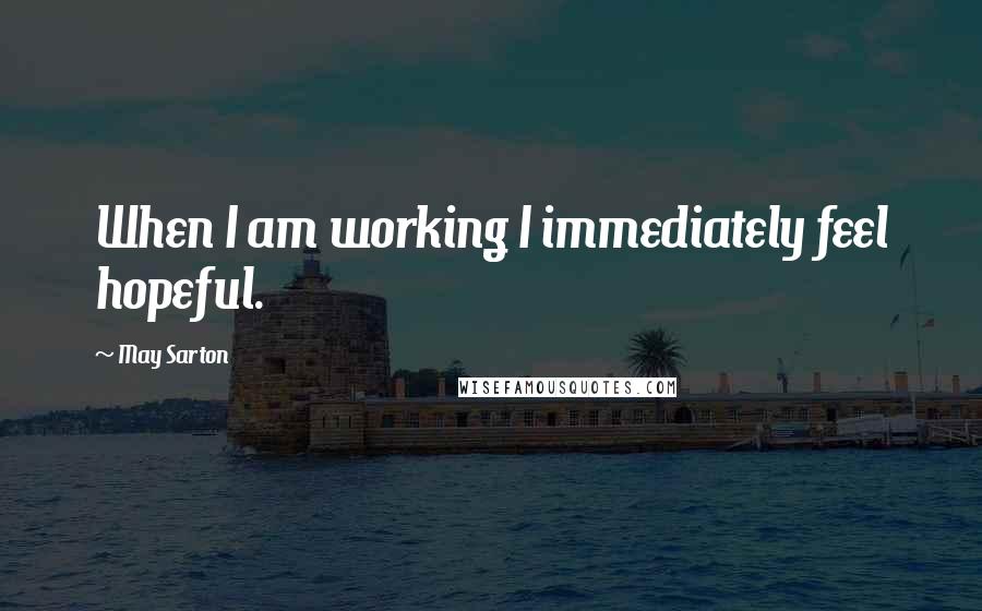 May Sarton Quotes: When I am working I immediately feel hopeful.