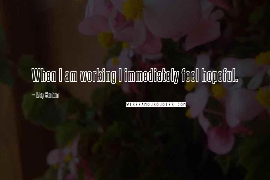 May Sarton Quotes: When I am working I immediately feel hopeful.