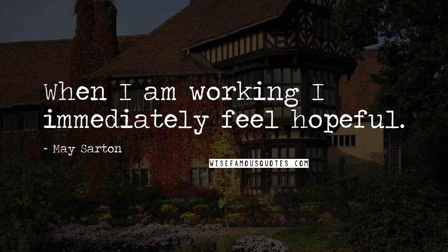 May Sarton Quotes: When I am working I immediately feel hopeful.