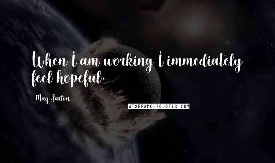 May Sarton Quotes: When I am working I immediately feel hopeful.