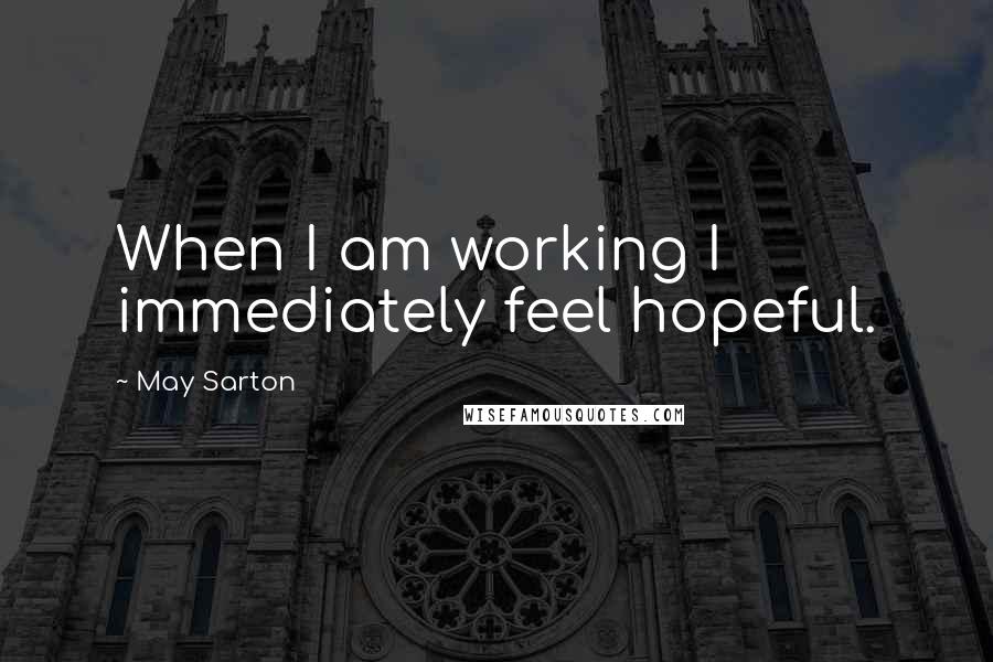 May Sarton Quotes: When I am working I immediately feel hopeful.