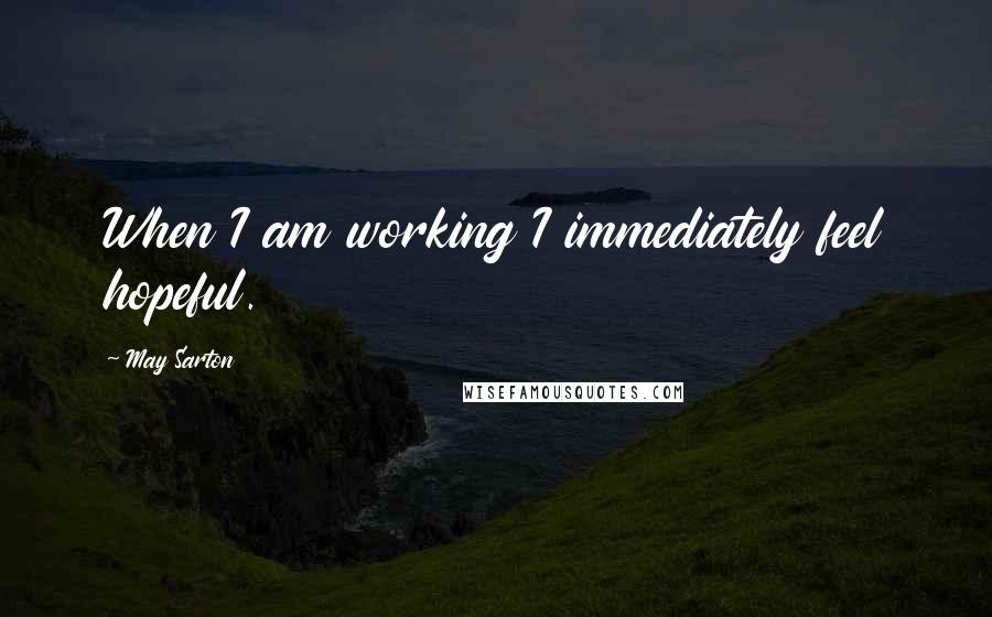 May Sarton Quotes: When I am working I immediately feel hopeful.