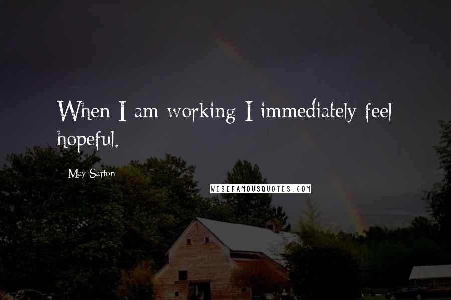 May Sarton Quotes: When I am working I immediately feel hopeful.