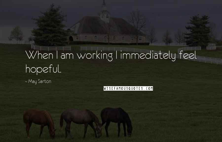 May Sarton Quotes: When I am working I immediately feel hopeful.