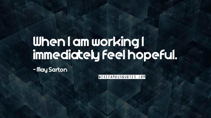 May Sarton Quotes: When I am working I immediately feel hopeful.