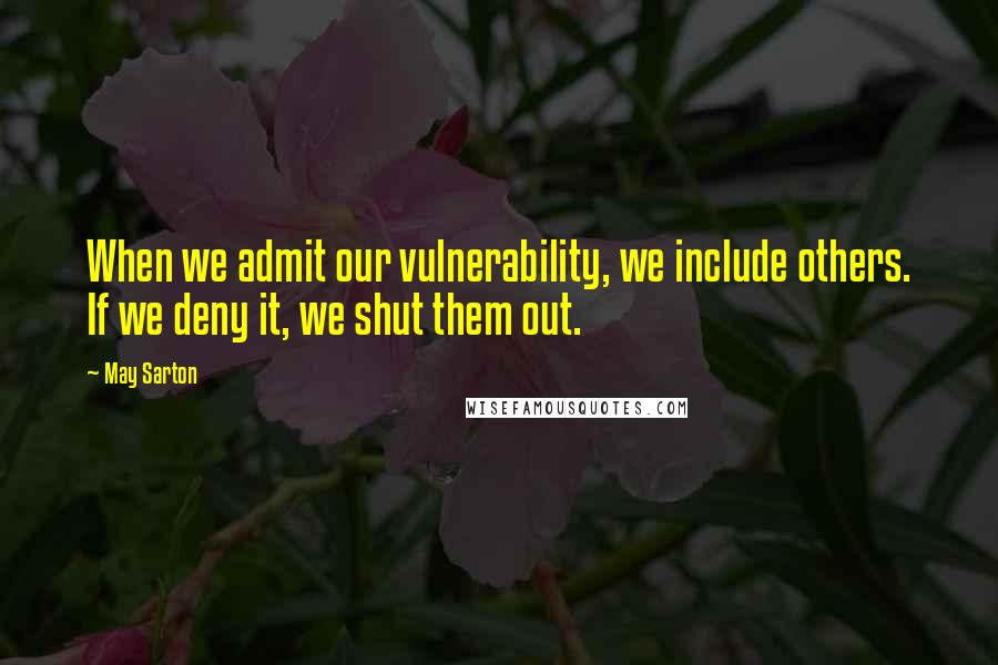 May Sarton Quotes: When we admit our vulnerability, we include others. If we deny it, we shut them out.