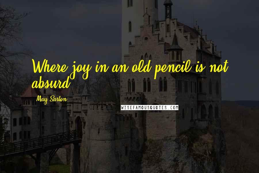 May Sarton Quotes: Where joy in an old pencil is not absurd.