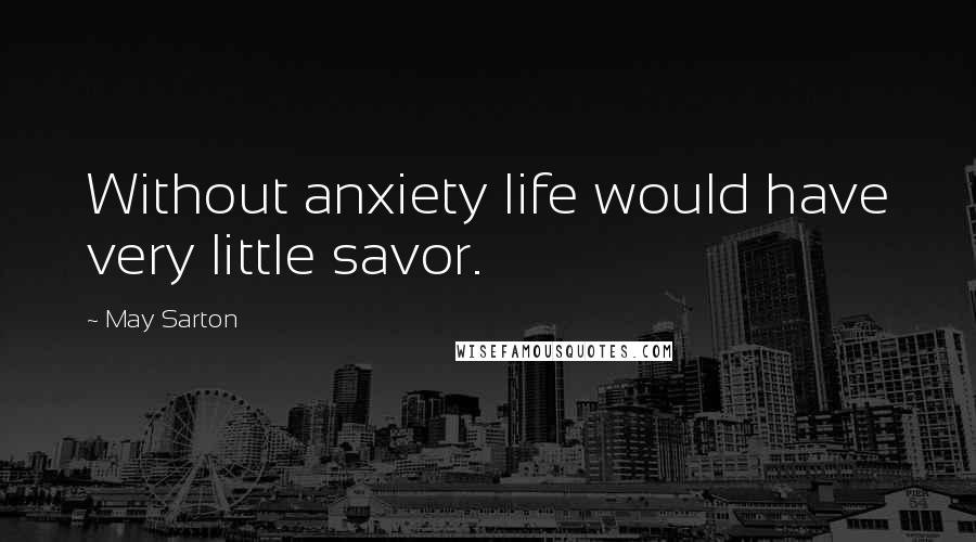 May Sarton Quotes: Without anxiety life would have very little savor.