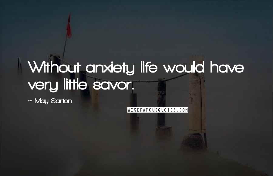 May Sarton Quotes: Without anxiety life would have very little savor.