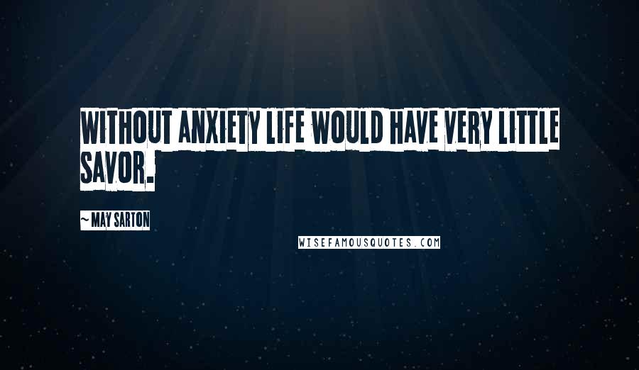 May Sarton Quotes: Without anxiety life would have very little savor.
