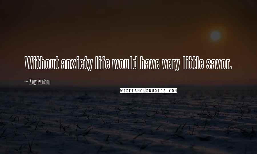 May Sarton Quotes: Without anxiety life would have very little savor.