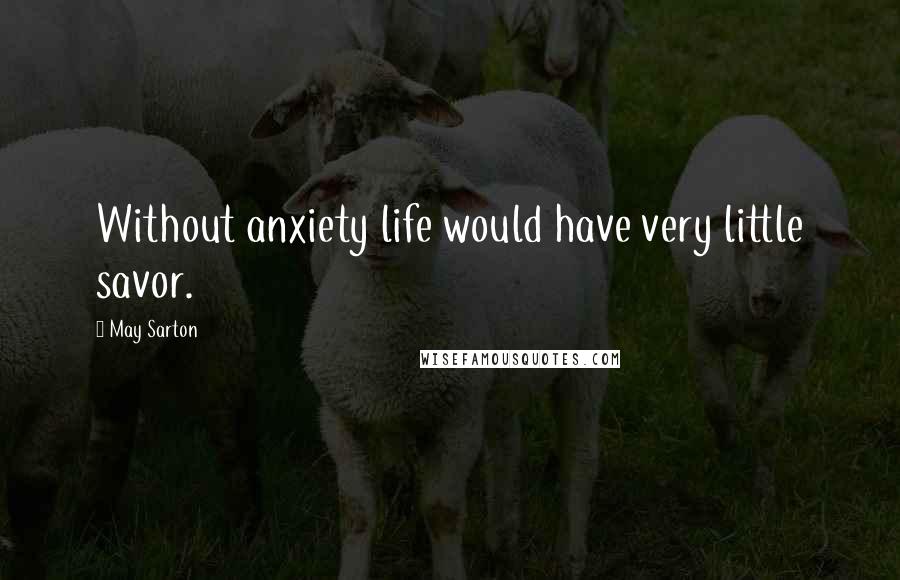 May Sarton Quotes: Without anxiety life would have very little savor.