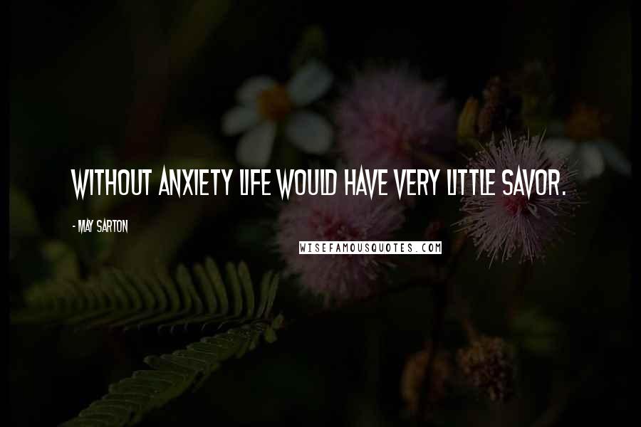 May Sarton Quotes: Without anxiety life would have very little savor.