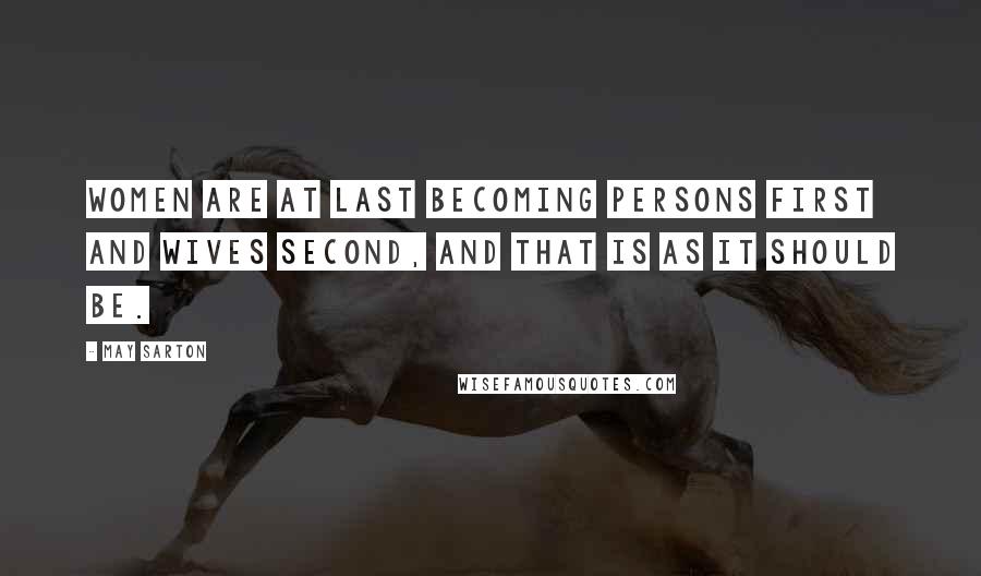 May Sarton Quotes: Women are at last becoming persons first and wives second, and that is as it should be.