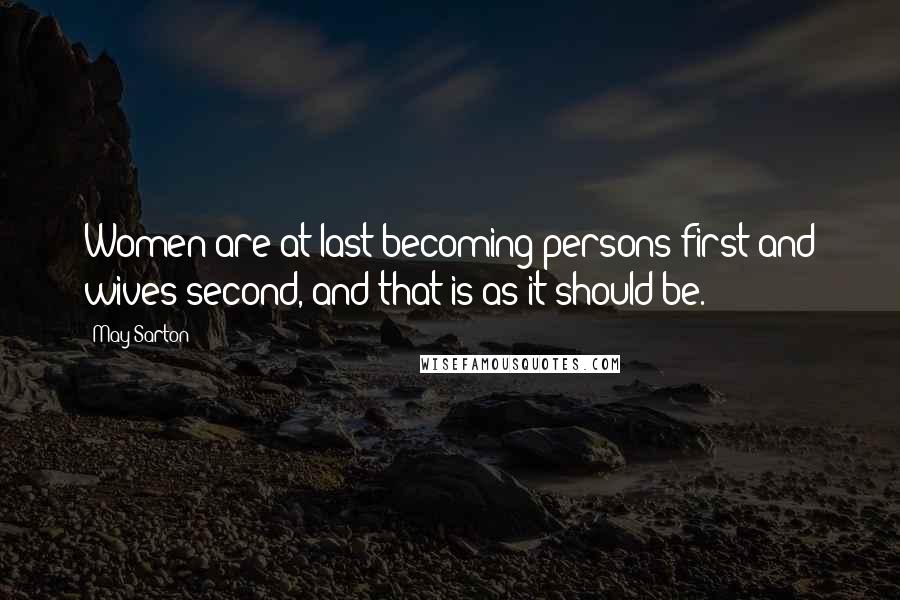 May Sarton Quotes: Women are at last becoming persons first and wives second, and that is as it should be.