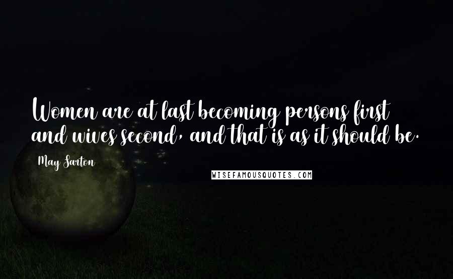 May Sarton Quotes: Women are at last becoming persons first and wives second, and that is as it should be.