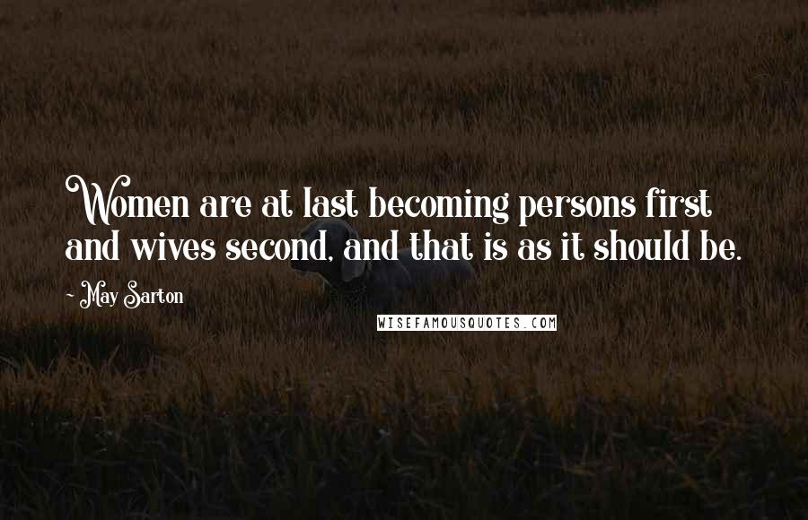 May Sarton Quotes: Women are at last becoming persons first and wives second, and that is as it should be.