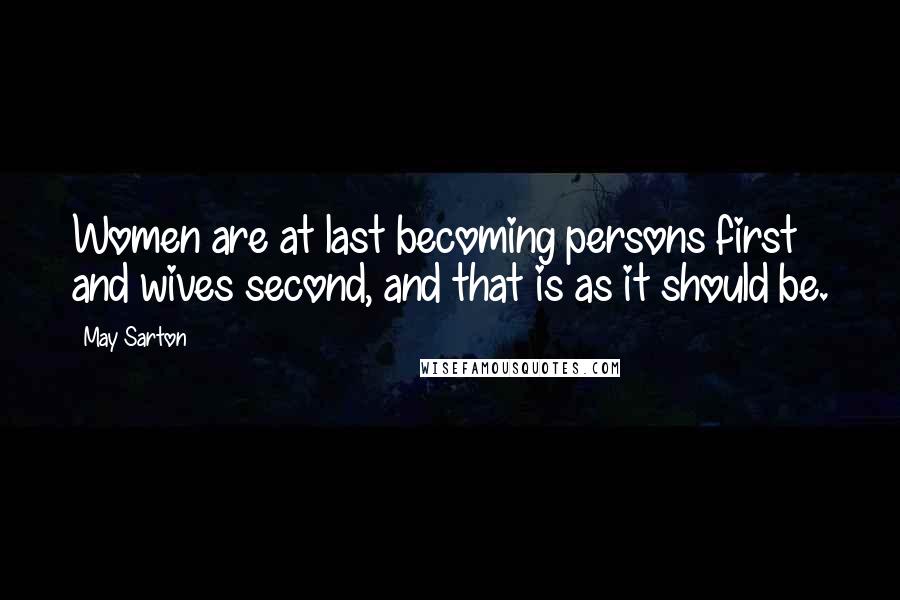 May Sarton Quotes: Women are at last becoming persons first and wives second, and that is as it should be.