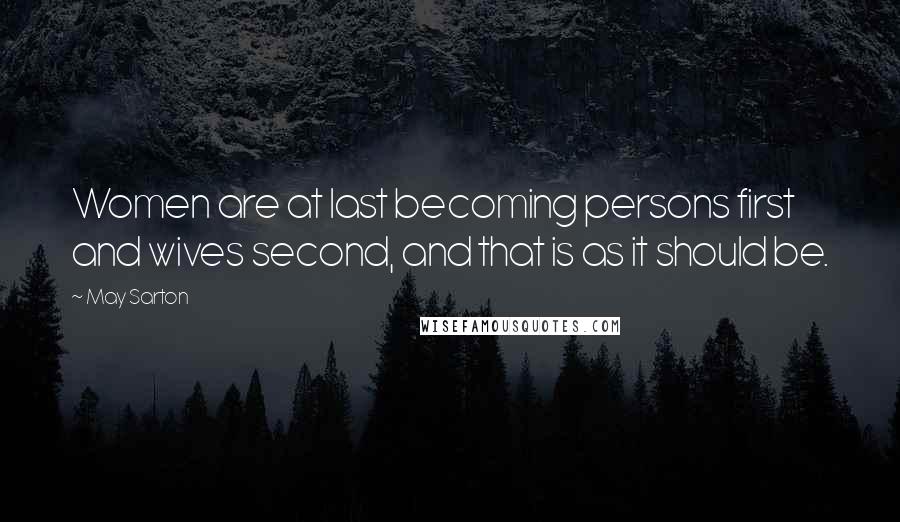 May Sarton Quotes: Women are at last becoming persons first and wives second, and that is as it should be.