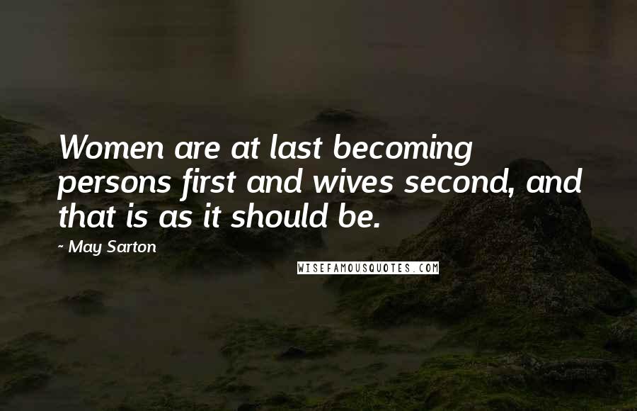 May Sarton Quotes: Women are at last becoming persons first and wives second, and that is as it should be.