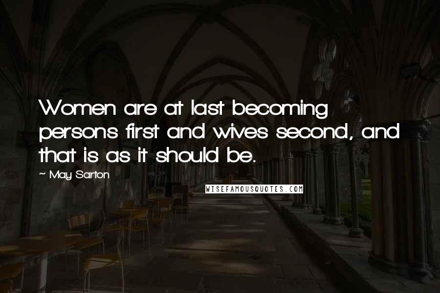 May Sarton Quotes: Women are at last becoming persons first and wives second, and that is as it should be.
