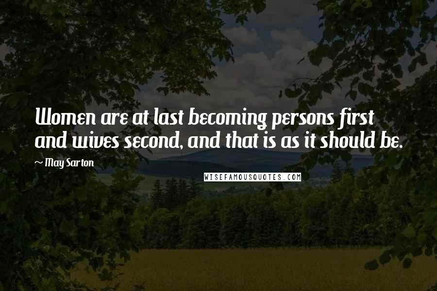 May Sarton Quotes: Women are at last becoming persons first and wives second, and that is as it should be.