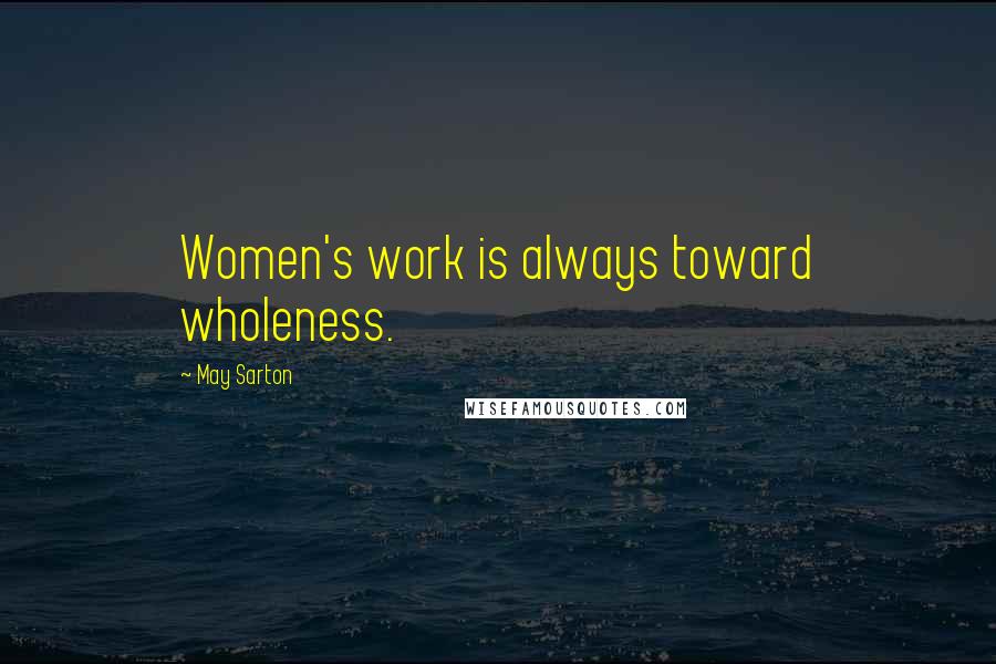 May Sarton Quotes: Women's work is always toward wholeness.