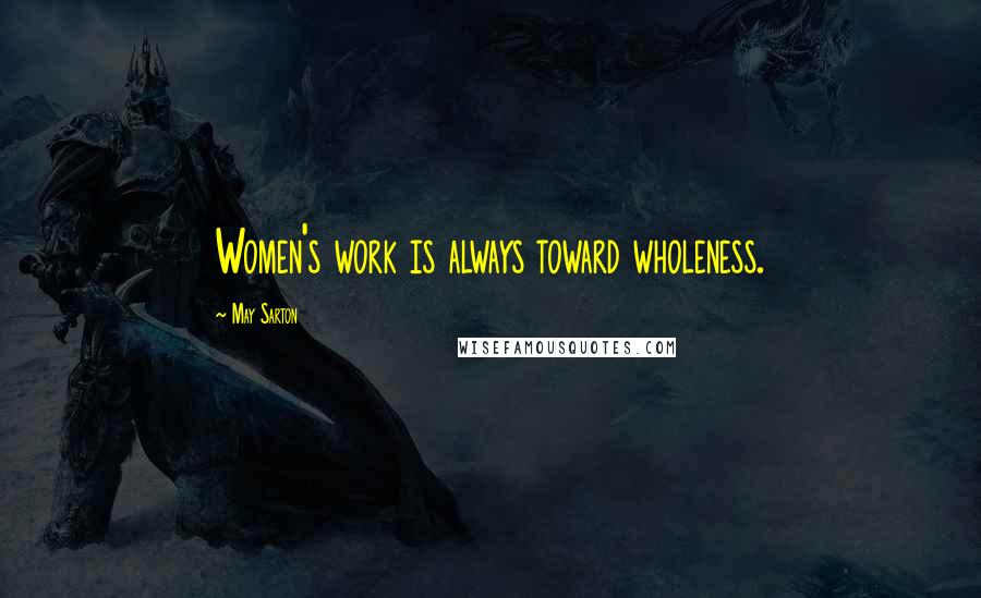 May Sarton Quotes: Women's work is always toward wholeness.