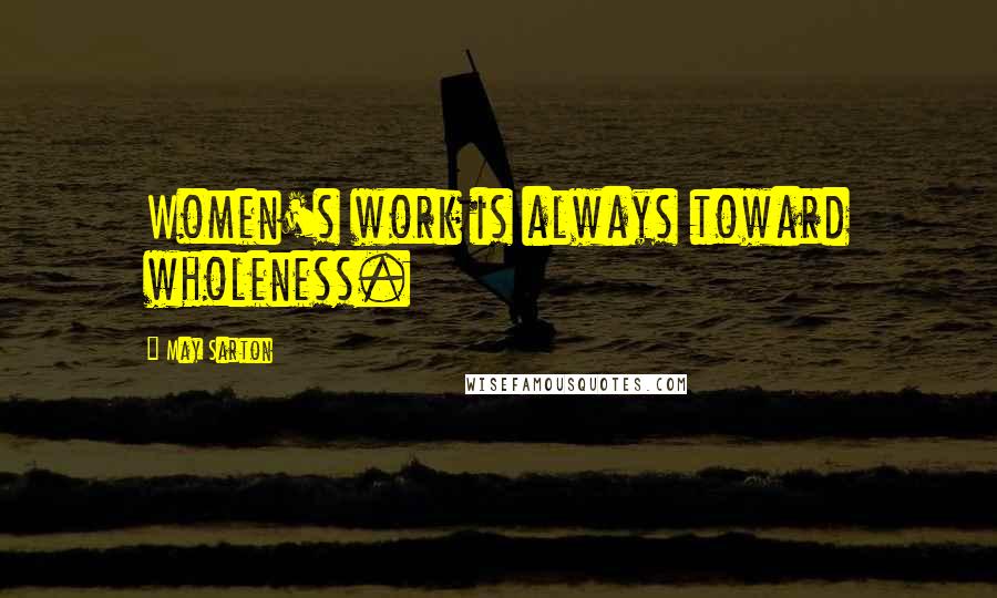 May Sarton Quotes: Women's work is always toward wholeness.