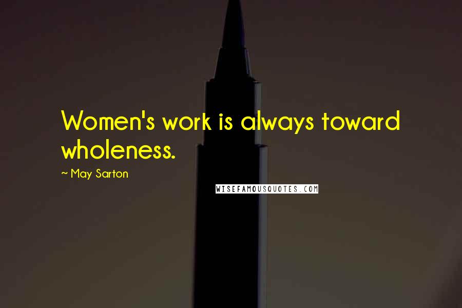 May Sarton Quotes: Women's work is always toward wholeness.