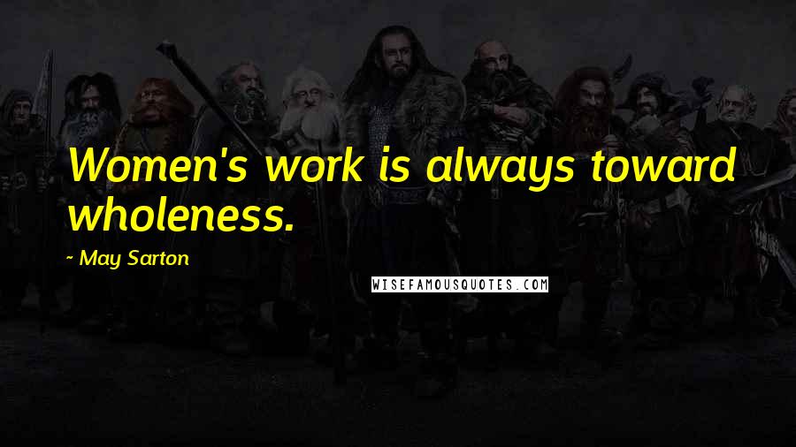 May Sarton Quotes: Women's work is always toward wholeness.