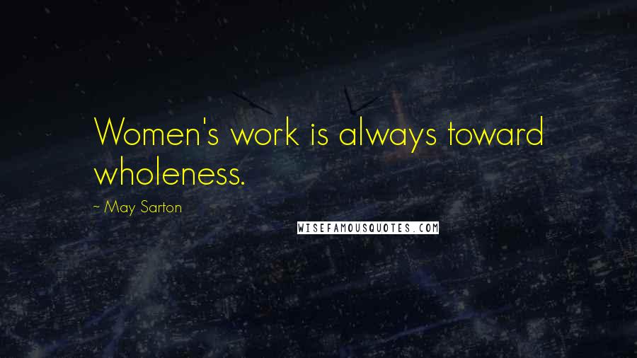 May Sarton Quotes: Women's work is always toward wholeness.