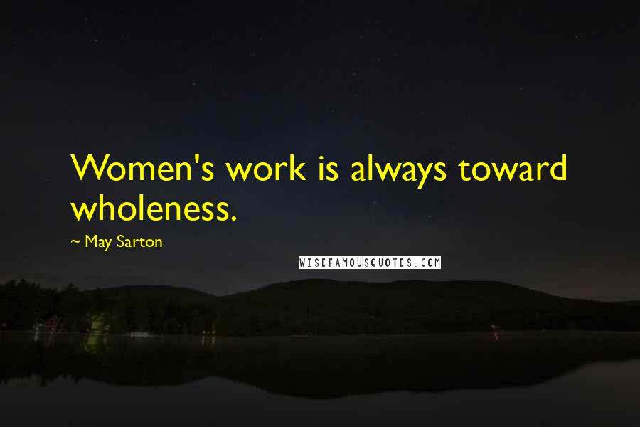 May Sarton Quotes: Women's work is always toward wholeness.