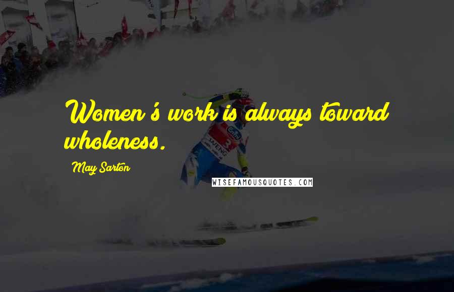 May Sarton Quotes: Women's work is always toward wholeness.