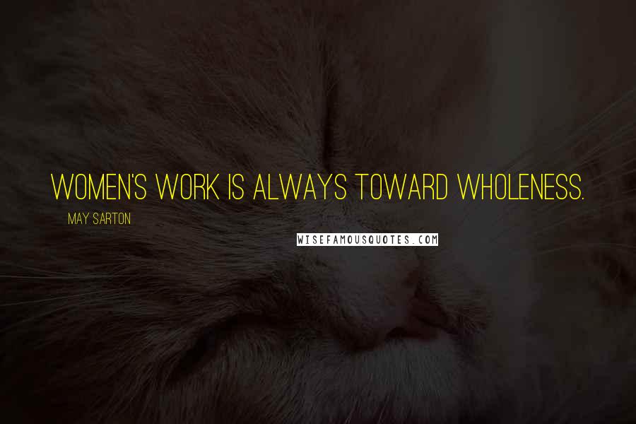 May Sarton Quotes: Women's work is always toward wholeness.