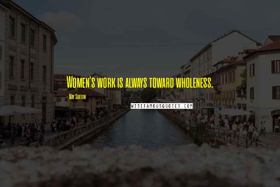 May Sarton Quotes: Women's work is always toward wholeness.