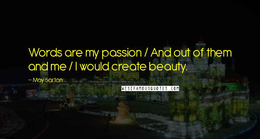 May Sarton Quotes: Words are my passion / And out of them and me / I would create beauty.