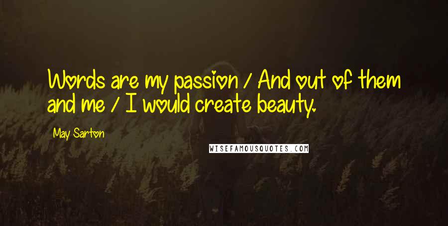May Sarton Quotes: Words are my passion / And out of them and me / I would create beauty.