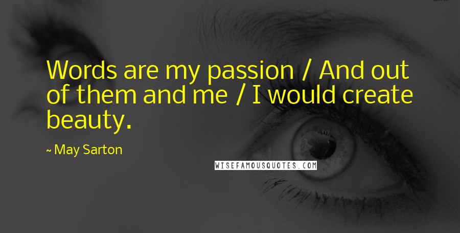 May Sarton Quotes: Words are my passion / And out of them and me / I would create beauty.