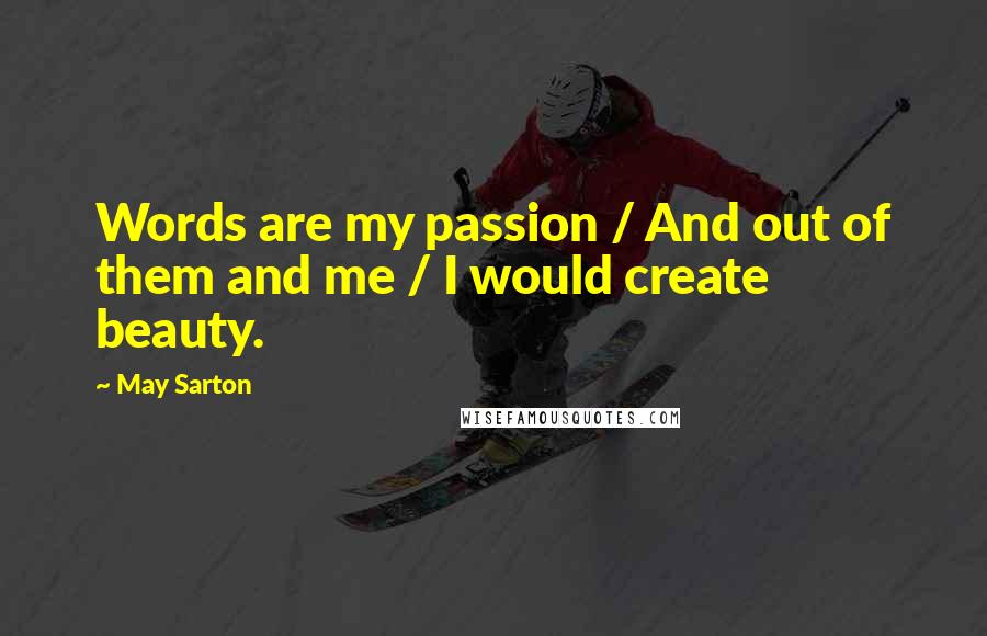 May Sarton Quotes: Words are my passion / And out of them and me / I would create beauty.