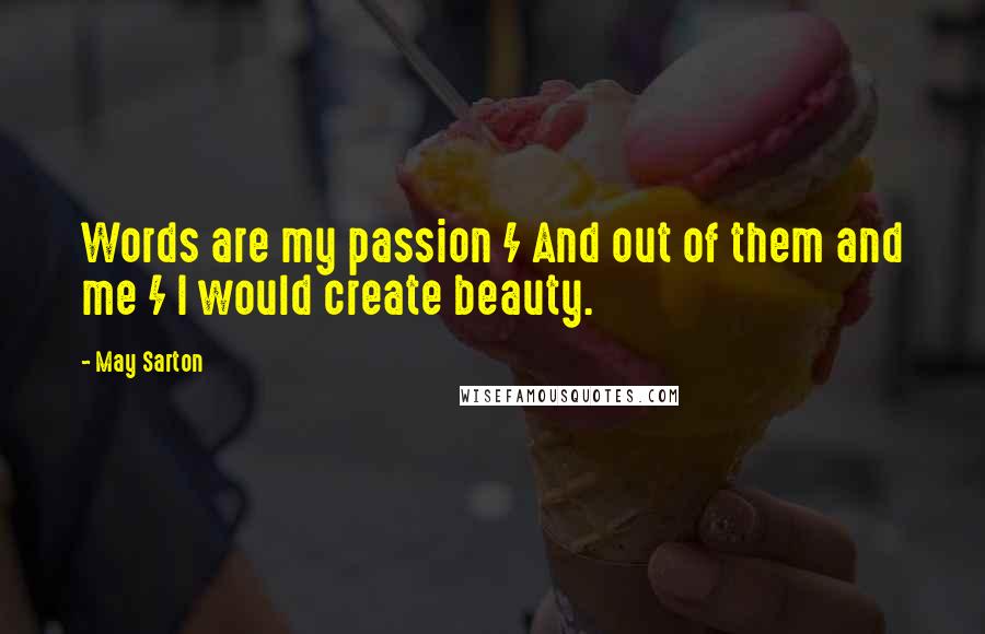 May Sarton Quotes: Words are my passion / And out of them and me / I would create beauty.