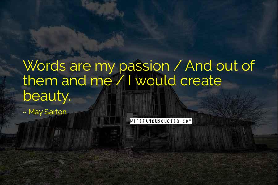May Sarton Quotes: Words are my passion / And out of them and me / I would create beauty.