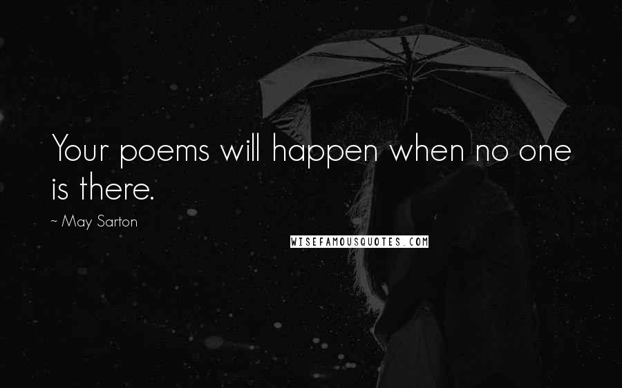 May Sarton Quotes: Your poems will happen when no one is there.
