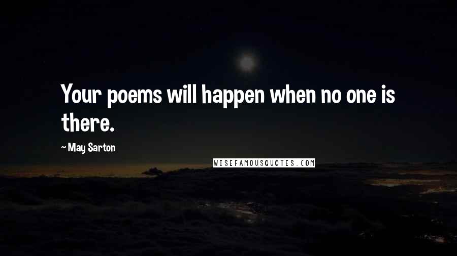 May Sarton Quotes: Your poems will happen when no one is there.