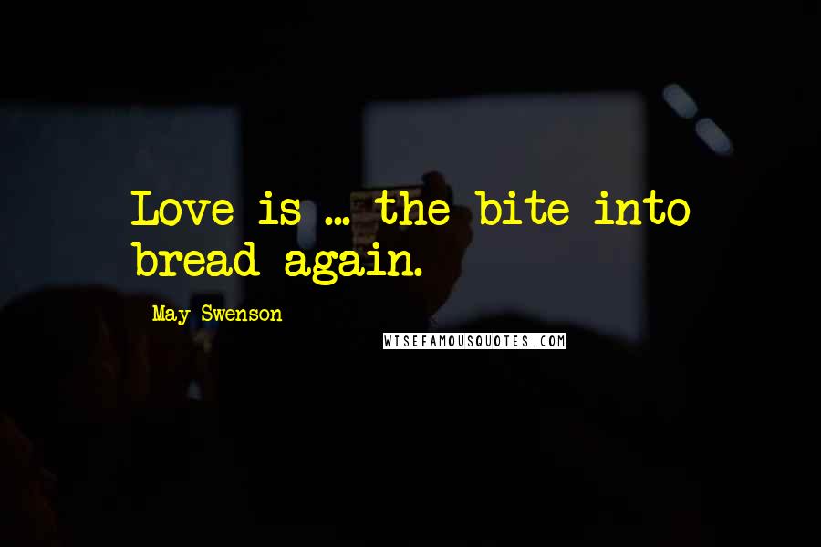 May Swenson Quotes: Love is ... the bite into bread again.