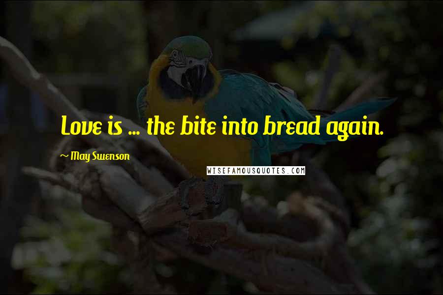 May Swenson Quotes: Love is ... the bite into bread again.