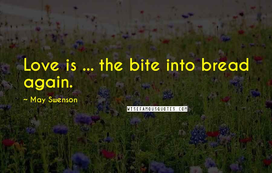May Swenson Quotes: Love is ... the bite into bread again.